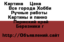 Картина  › Цена ­ 3 500 - Все города Хобби. Ручные работы » Картины и панно   . Пермский край,Березники г.